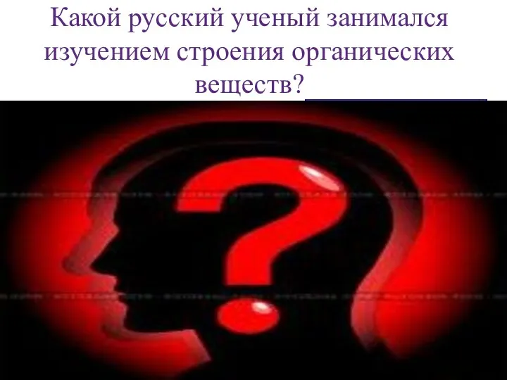 Какой русский ученый занимался изучением строения органических веществ? Александр Михайлович