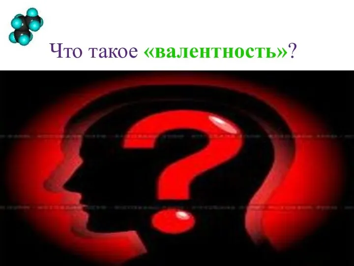 Что такое «валентность»? Валентность -способность атомов химических элементов к образованию