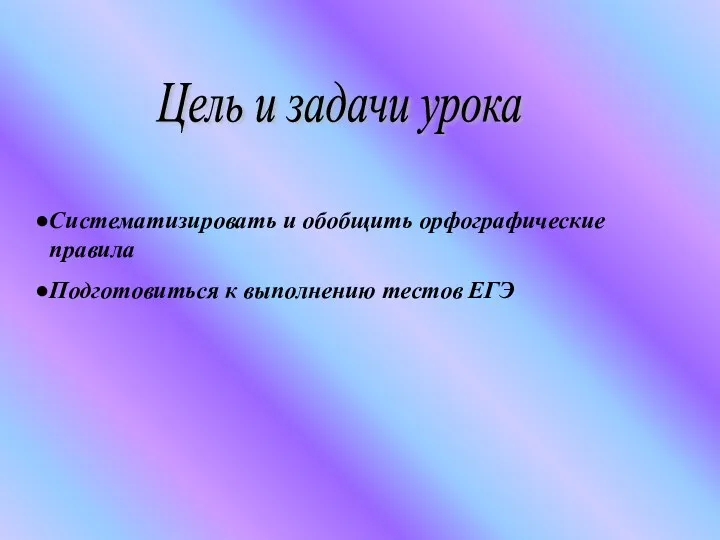 Цель и задачи урока Систематизировать и обобщить орфографические правила Подготовиться к выполнению тестов ЕГЭ