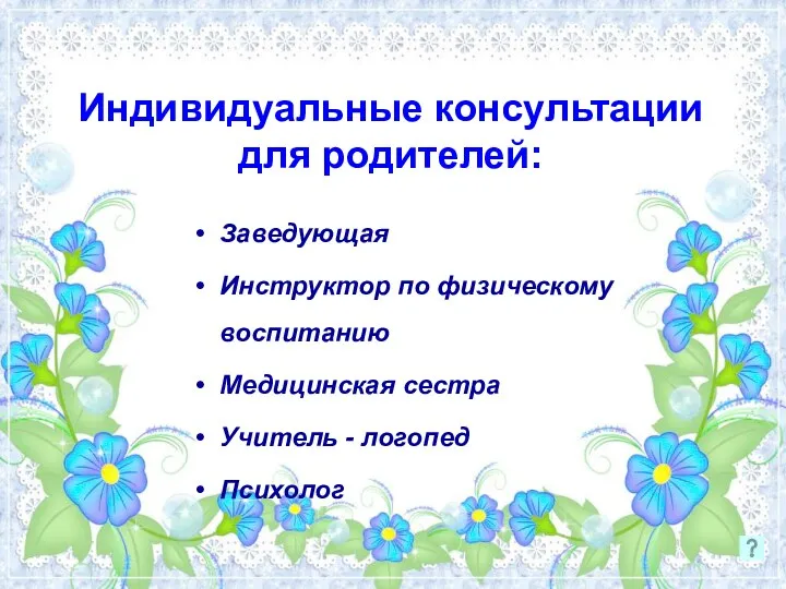 Индивидуальные консультации для родителей: Заведующая Инструктор по физическому воспитанию Медицинская сестра Учитель - логопед Психолог