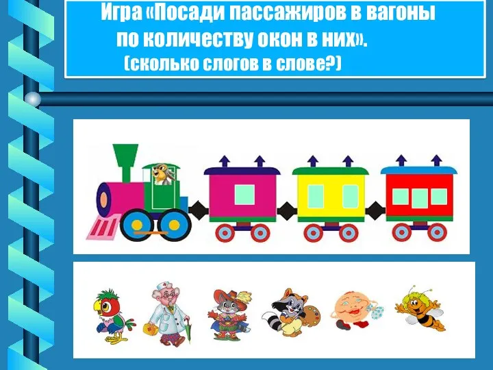 Игра «Посади пассажиров в вагоны по количеству окон в них». (сколько слогов в слове?)