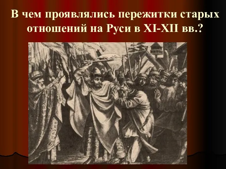 В чем проявлялись пережитки старых отношений на Руси в XI-XII вв.?