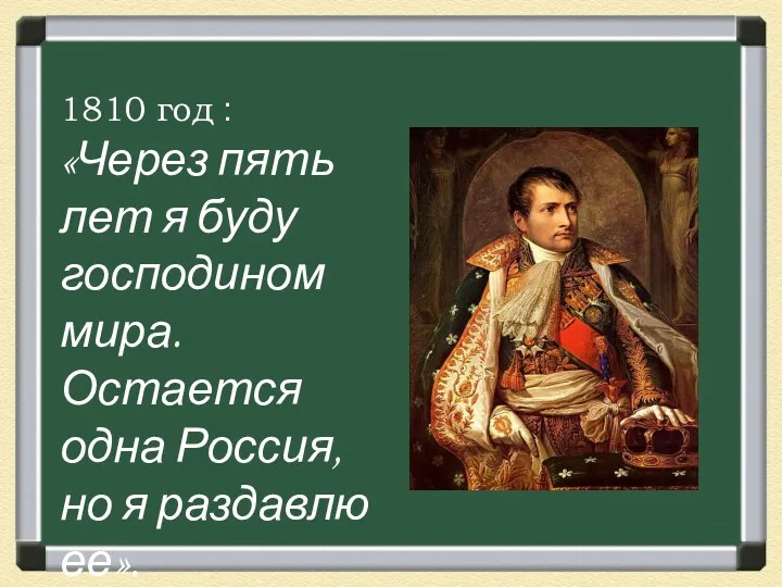 1810 год : «Через пять лет я буду господином мира. Остается одна Россия,