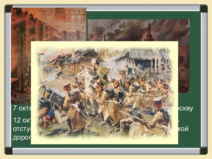 7 октября 1812 г – войска Наполеона оставили Москву 12 октября – сражение
