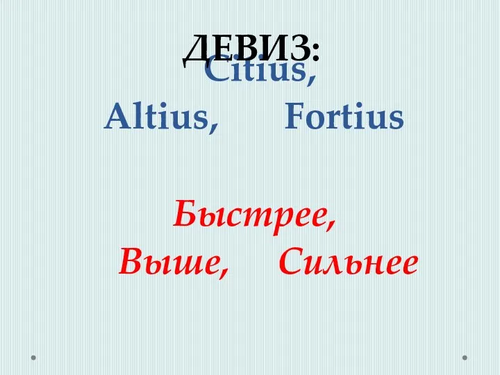 Citius, Altius, Fortius Быстрее, Выше, Сильнее ДЕВИЗ: