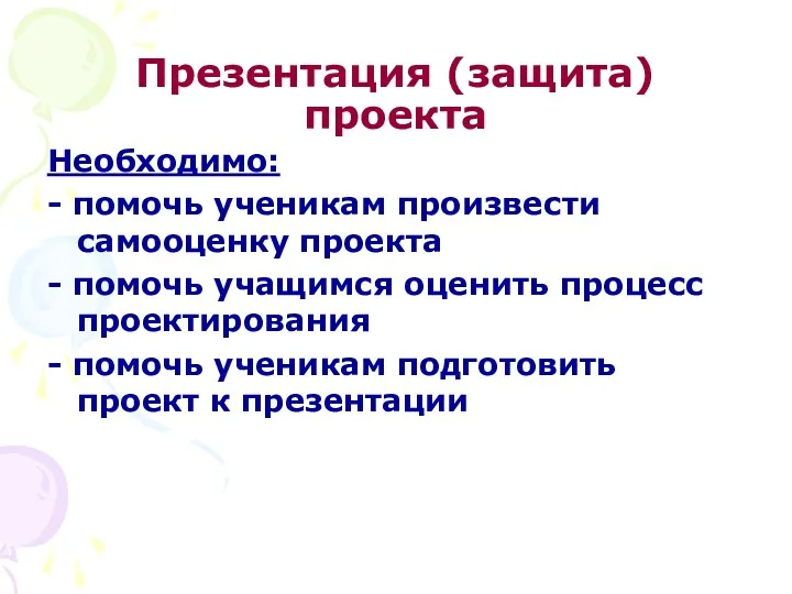 Презентация (защита) проекта Необходимо: - помочь ученикам произвести самооценку проекта - помочь учащимся