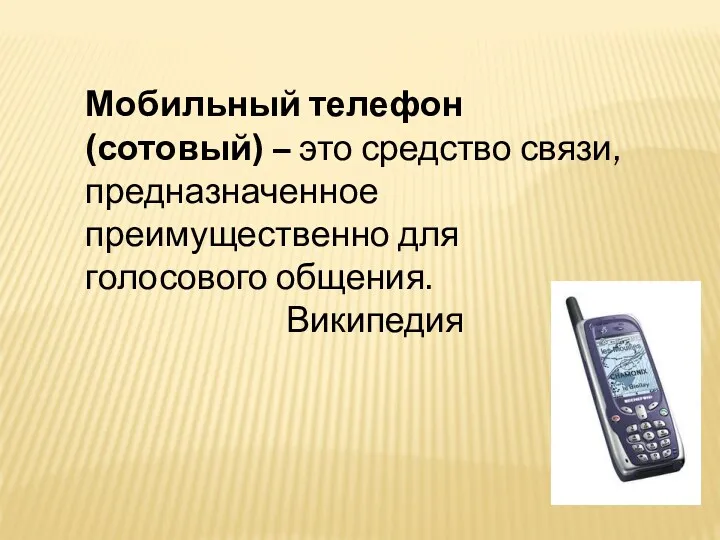 Мобильный телефон (сотовый) – это средство связи, предназначенное преимущественно для голосового общения. Википедия