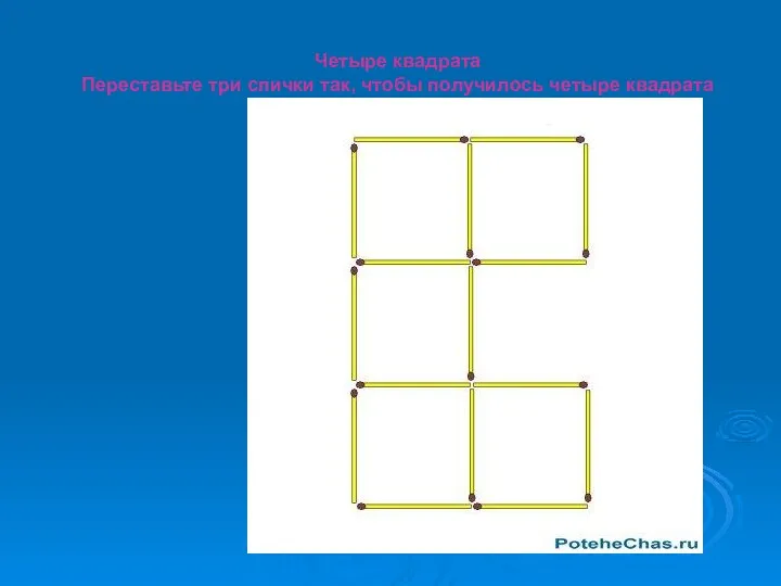 Четыре квадрата Переставьте три спички так, чтобы получилось четыре квадрата