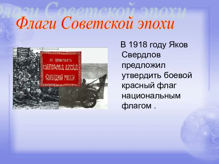 В 1918 году Яков Свердлов предложил утвердить боевой красный флаг национальным флагом . Флаги Советской эпохи