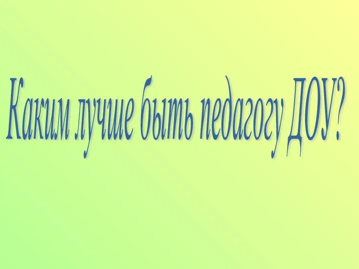 Каким лучше быть педагогу ДОУ?