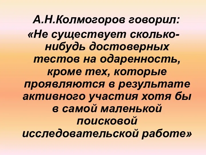 А.Н.Колмогоров говорил: «Не существует сколько-нибудь достоверных тестов на одаренность, кроме тех, которые проявляются
