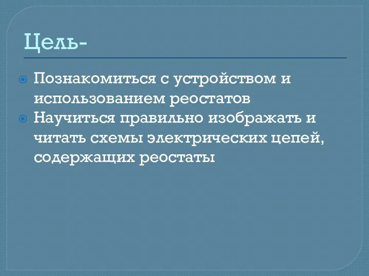 Цель- Познакомиться с устройством и использованием реостатов Научиться правильно изображать