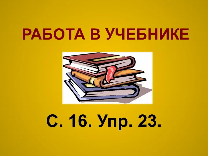 РАБОТА В УЧЕБНИКЕ С. 16. Упр. 23.