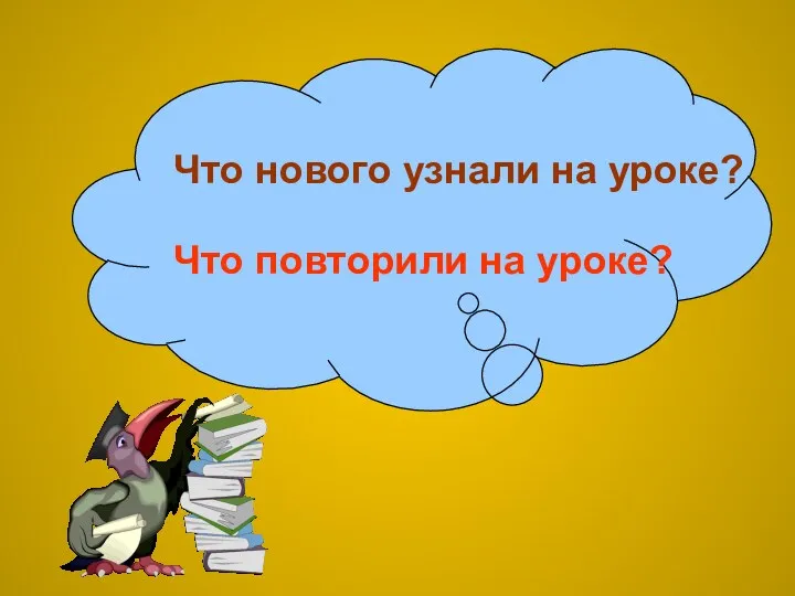 Что нового узнали на уроке? Что повторили на уроке?