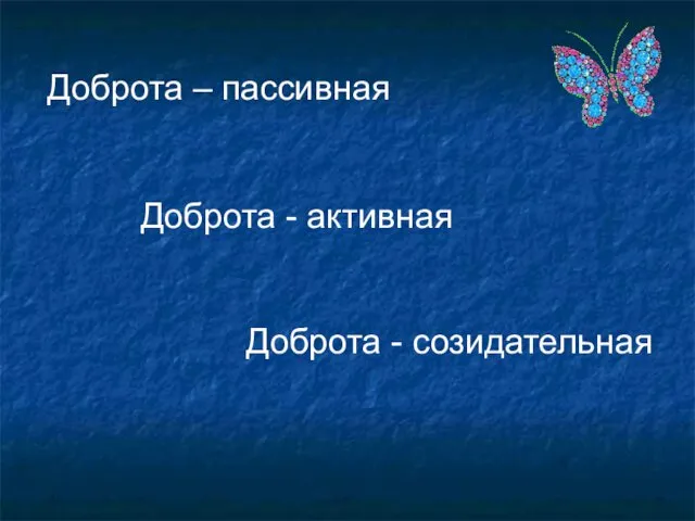 Доброта – пассивная Доброта - активная Доброта - созидательная