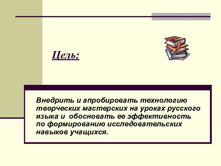 Цель: Внедрить и апробировать технологию творческих мастерских на уроках русского языка и обосновать
