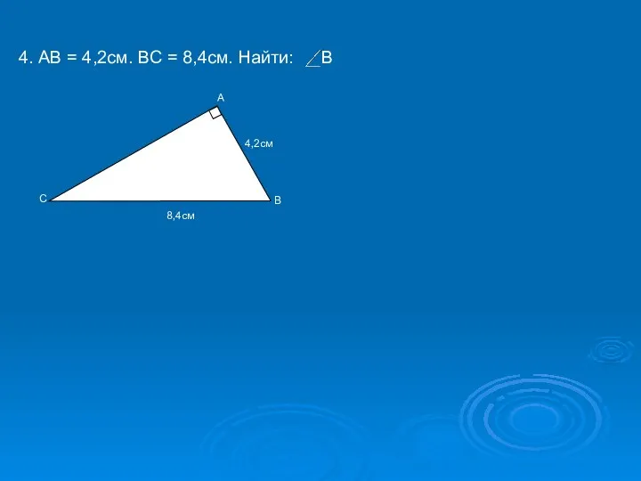 4. АВ = 4,2см. ВС = 8,4см. Найти: В