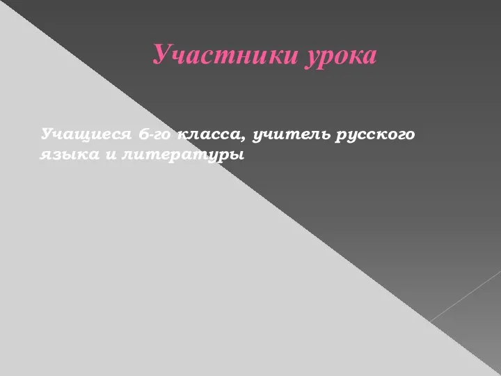 Участники урока Учащиеся 6-го класса, учитель русского языка и литературы