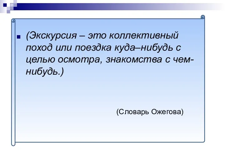 (Экскурсия – это коллективный поход или поездка куда–нибудь с целью осмотра, знакомства с чем-нибудь.) (Словарь Ожегова)