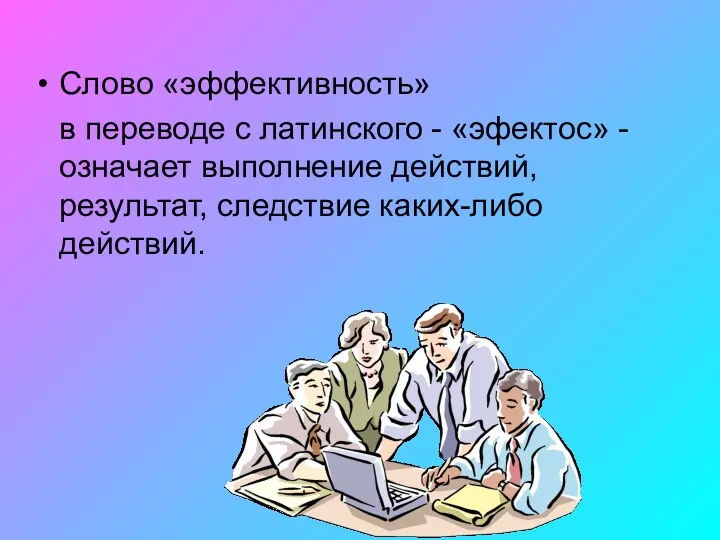 Слово «эффективность» в переводе с латинского - «эфектос» - означает выполнение действий, результат, следствие каких-либо действий.