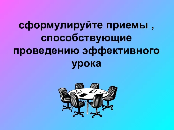 сформулируйте приемы , способствующие проведению эффективного урока