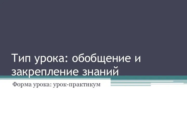 Тип урока: обобщение и закрепление знаний Форма урока: урок-практикум