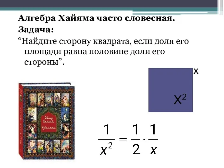 Алгебра Хайяма часто словесная. Задача: “Найдите сторону квадрата, если доля