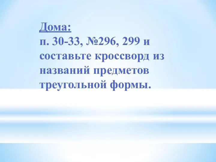 Дома: п. 30-33, №296, 299 и составьте кроссворд из названий предметов треугольной формы.