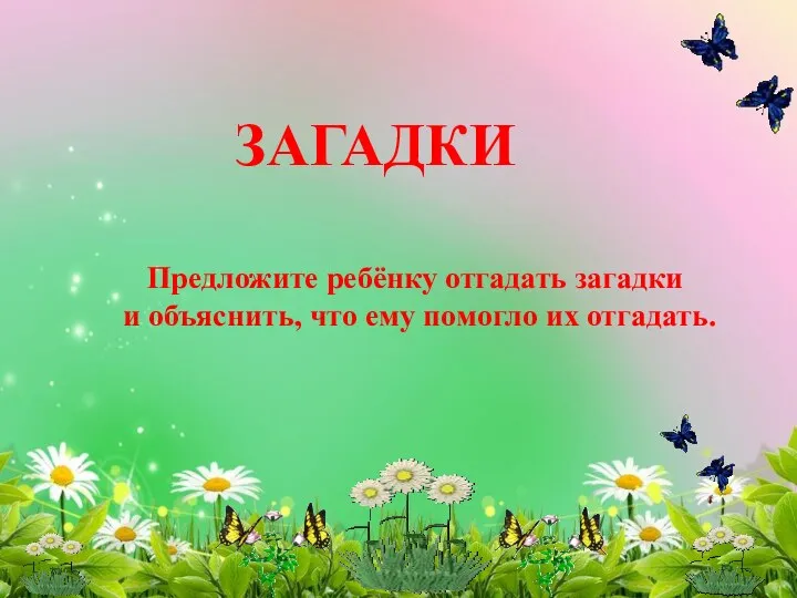 ЗАГАДКИ Предложите ребёнку отгадать загадки и объяснить, что ему помогло их отгадать.