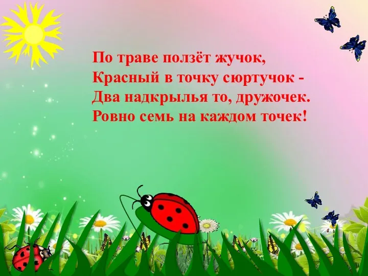 По траве ползёт жучок, Красный в точку сюртучок - Два надкрылья то, дружочек.