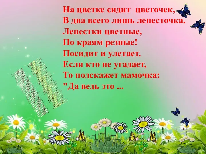 На цветке сидит цветочек, В два всего лишь лепесточка. Лепестки цветные, По краям