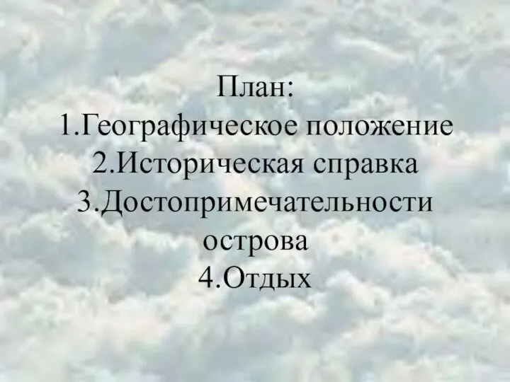 План: 1.Географическое положение 2.Историческая справка 3.Достопримечательности острова 4.Отдых