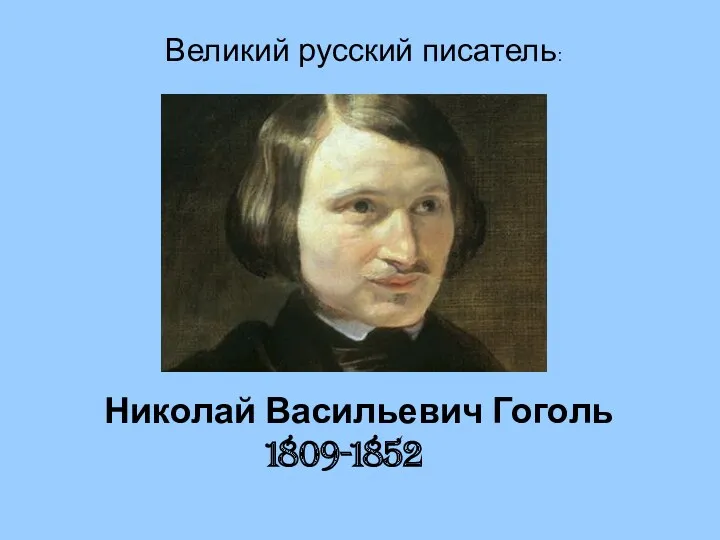 Николай Васильевич Гоголь 1809-1852 Великий русский писатель: