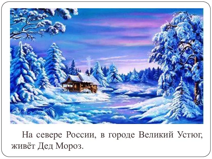 На севере России, в городе Великий Устюг, живёт Дед Мороз.