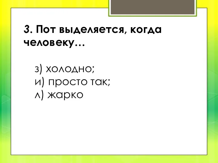 3. Пот выделяется, когда человеку… з) холодно; и) просто так; л) жарко