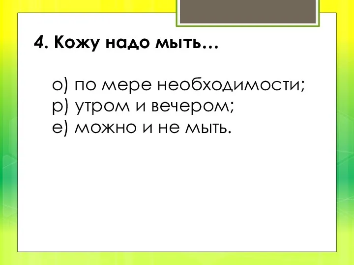 4. Кожу надо мыть… о) по мере необходимости; р) утром