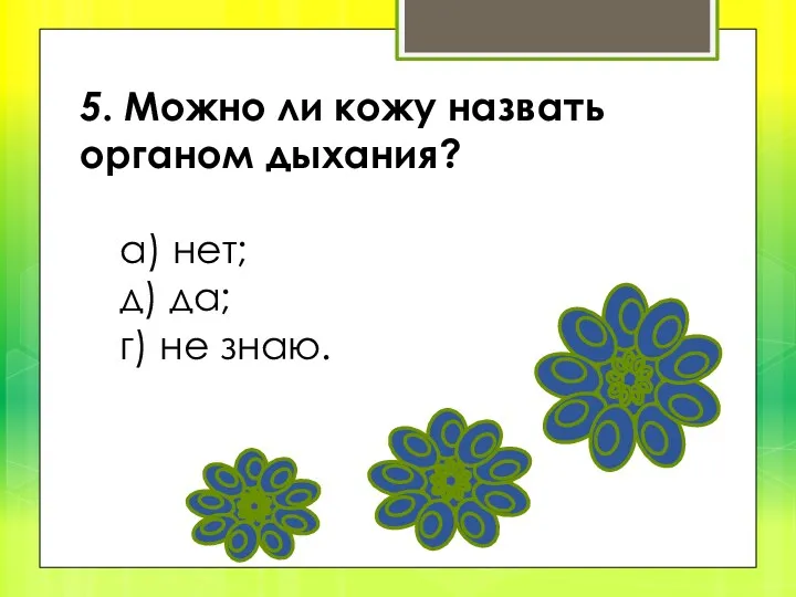 5. Можно ли кожу назвать органом дыхания? а) нет; д) да; г) не знаю.