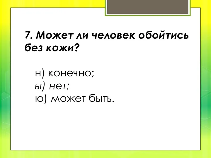 7. Может ли человек обойтись без кожи? н) конечно; ы) нет; ю) может быть.