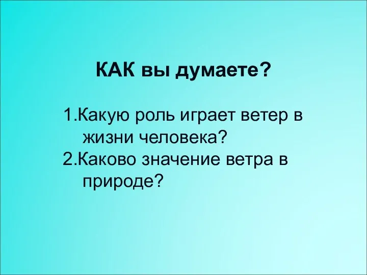 КАК вы думаете? 1.Какую роль играет ветер в жизни человека? 2.Каково значение ветра в природе?