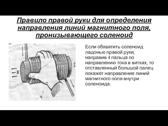 Правило правой руки для определения направления линий магнитного поля, пронизывающего соленоид Если обхватить