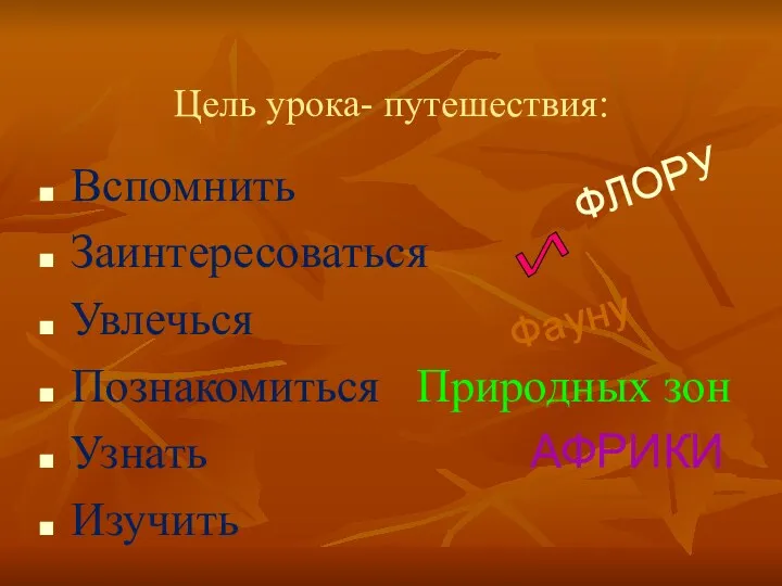 Цель урока- путешествия: Вспомнить Заинтересоваться Увлечься Познакомиться Природных зон Узнать АФРИКИ Изучить ФЛОРУ И Фауну