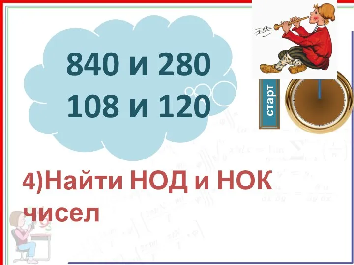 старт 840 и 280 108 и 120 4)Найти НОД и НОК чисел