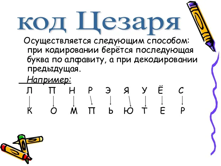 Осуществляется следующим способом: при кодировании берётся последующая буква по алфавиту,