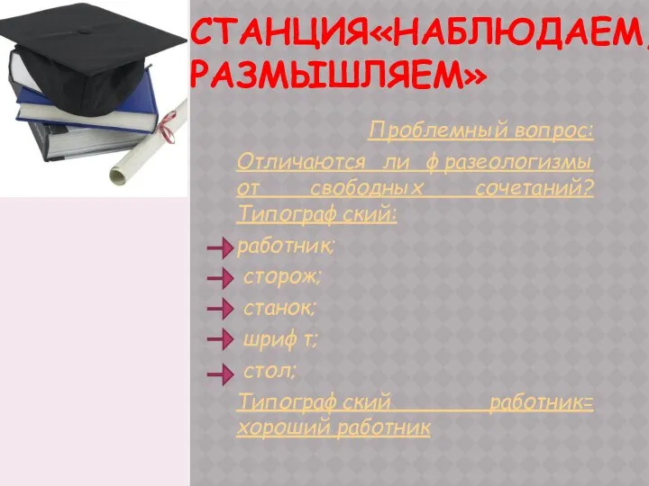 СТАНЦИЯ«НАБЛЮДАЕМ, РАЗМЫШЛЯЕМ» Проблемный вопрос: Отличаются ли фразеологизмы от свободных сочетаний?