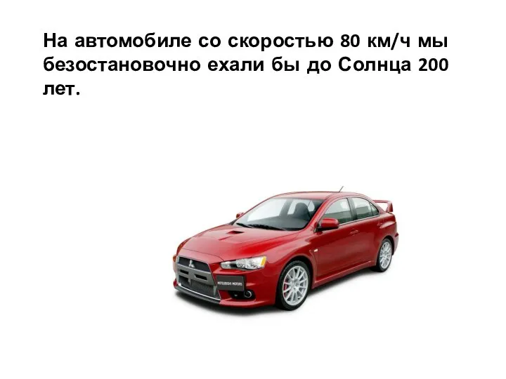 На автомобиле со скоростью 80 км/ч мы безостановочно ехали бы до Солнца 200 лет.