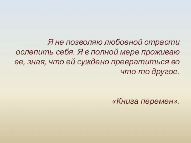 Я не позволяю любовной страсти ослепить себя. Я в полной мере проживаю ее,