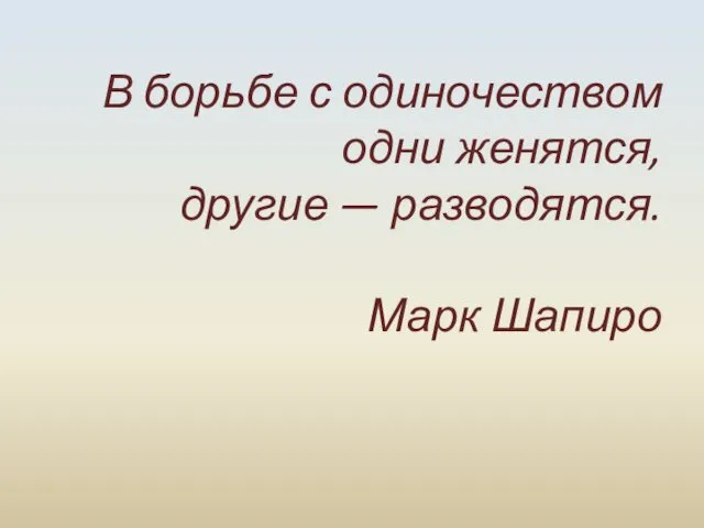 В борьбе с одиночеством одни женятся, другие — разводятся. Марк Шапиро