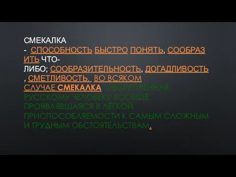 СМЕКАЛКА - СПОСОБНОСТЬ БЫСТРО ПОНЯТЬ, СООБРАЗИТЬ ЧТО-ЛИБО; СООБРАЗИТЕЛЬНОСТЬ, ДОГАДЛИВОСТЬ, СМЕТЛИВОСТЬ.