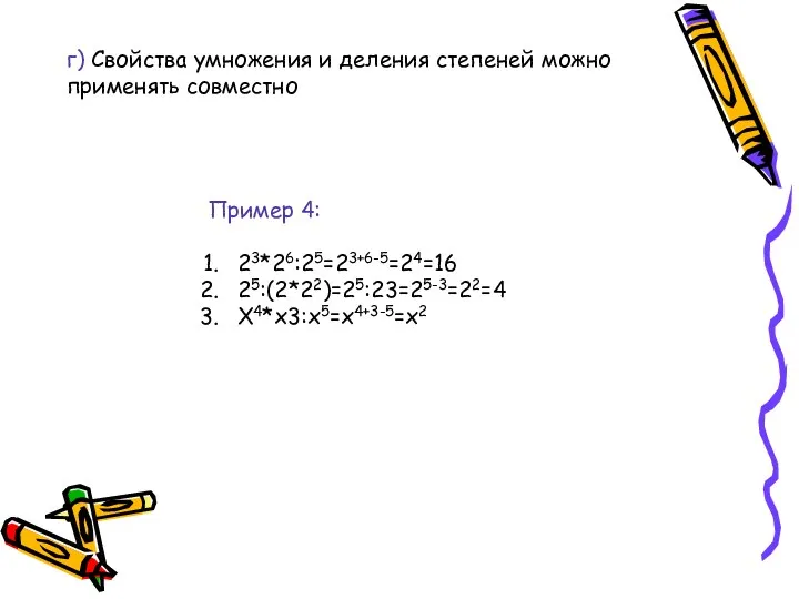 г) Свойства умножения и деления степеней можно применять совместно Пример 4: 23*26:25=23+6-5=24=16 25:(2*22)=25:23=25-3=22=4 Х4*х3:х5=х4+3-5=х2