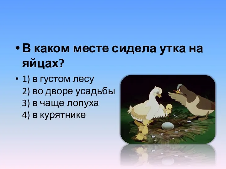 В каком месте сидела утка на яйцах? 1) в густом лесу 2) во